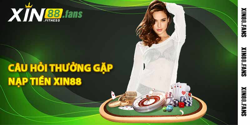 Câu hỏi thường gặp nạp tiền Xin88